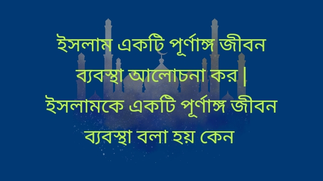 ইসলাম একটি পূর্ণাঙ্গ জীবন ব্যবস্থা আলোচনা কর