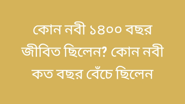 কোন নবী ১৪০০ বছর জীবিত ছিলেন? কোন নবী কত বছর বেঁচে ছিলেন