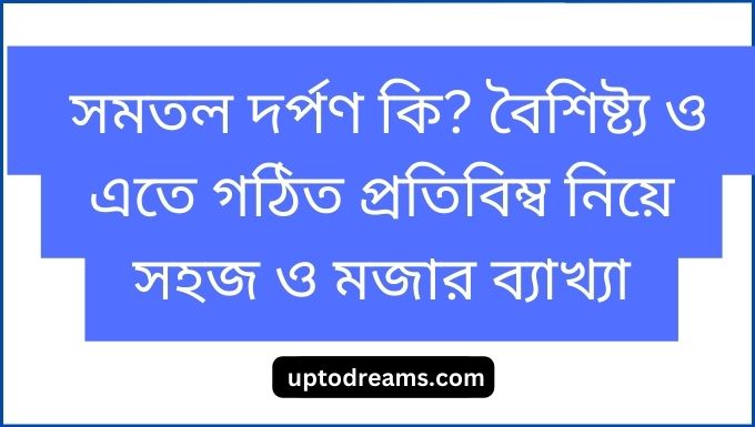 সমতল দর্পণ কি বৈশিষ্ট্য ও এতে গঠিত প্রতিবিম্ব নিয়ে সহজ ও মজার ব্যাখ্যা